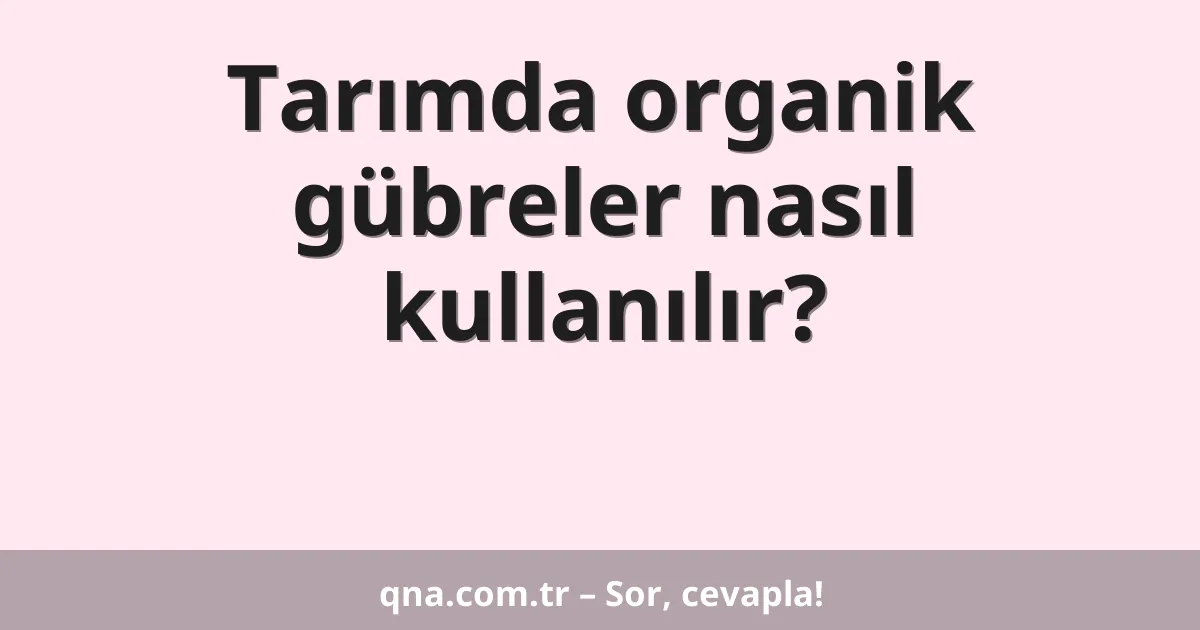 Tarımda organik gübreler nasıl kullanılır?