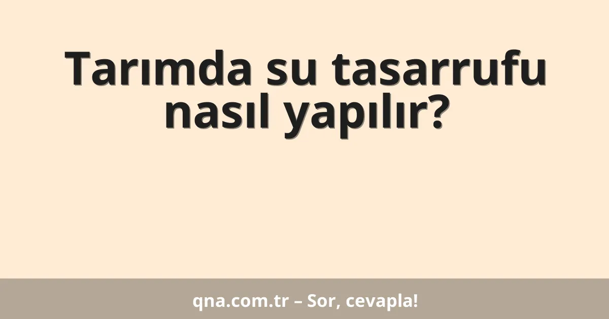 Tarımda su tasarrufu nasıl yapılır?