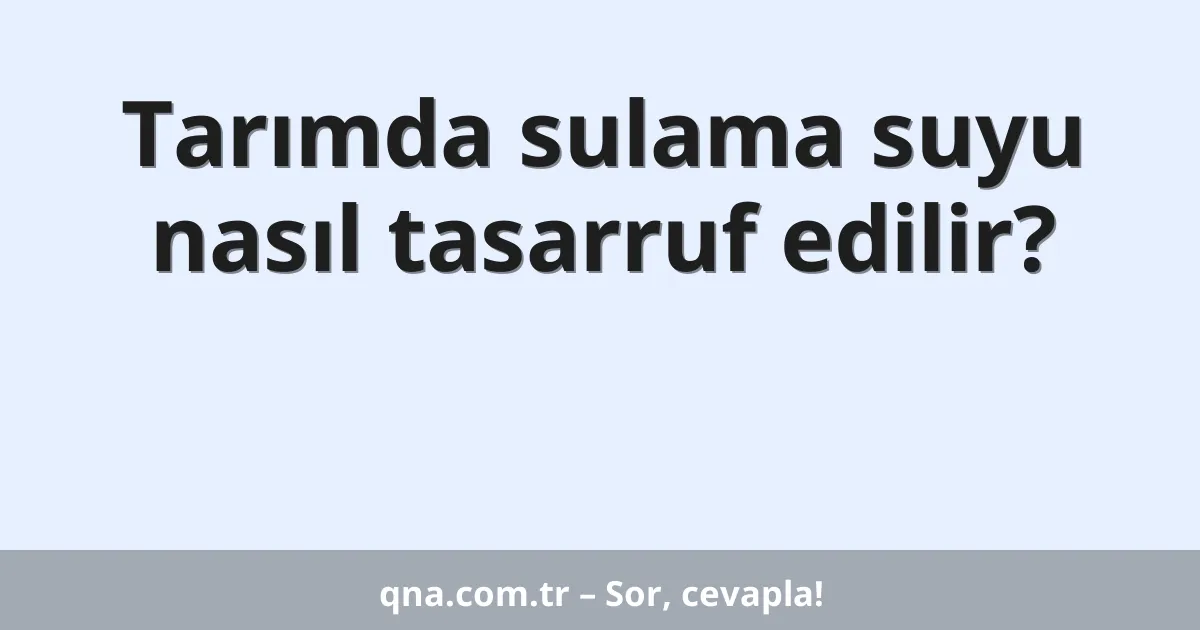 Tarımda sulama suyu nasıl tasarruf edilir?