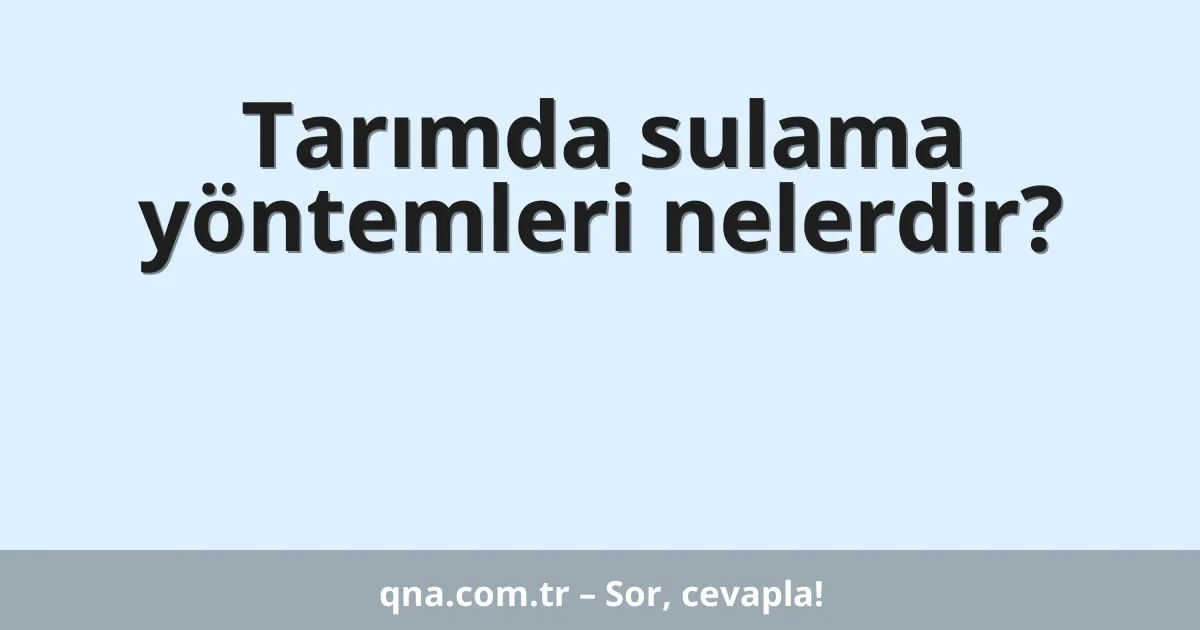 Tarımda sulama yöntemleri nelerdir?