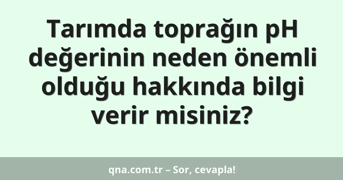 Tarımda toprağın pH değerinin neden önemli olduğu hakkında bilgi verir misiniz?