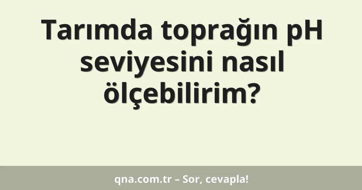 Tarımda toprağın pH seviyesini nasıl ölçebilirim?