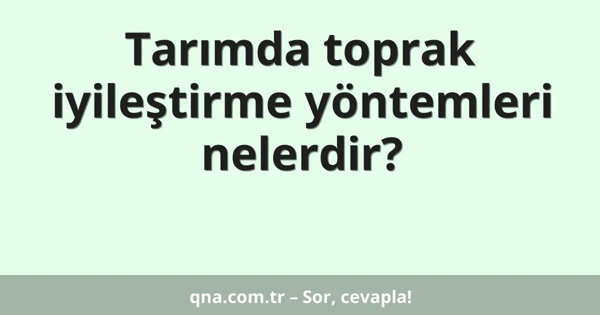 Tarımda toprak iyileştirme yöntemleri nelerdir?