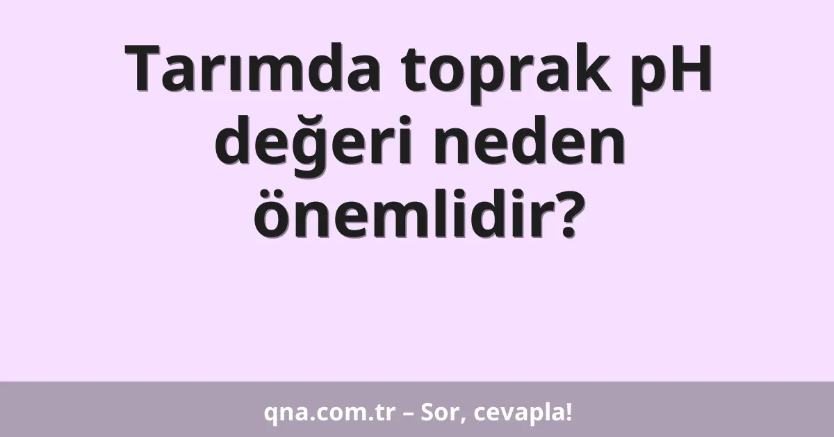 Tarımda toprak pH değeri neden önemlidir?