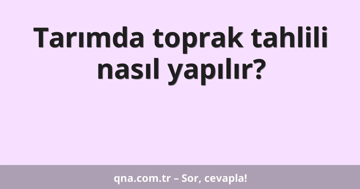 Tarımda toprak tahlili nasıl yapılır?