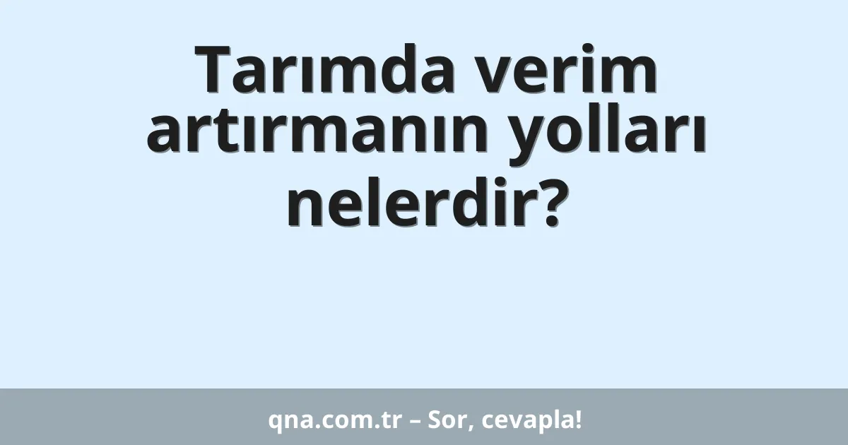 Tarımda verim artırmanın yolları nelerdir?