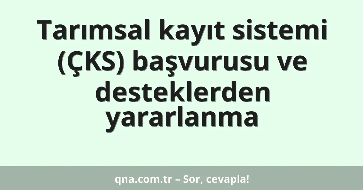 Tarımsal kayıt sistemi (ÇKS) başvurusu ve desteklerden yararlanma