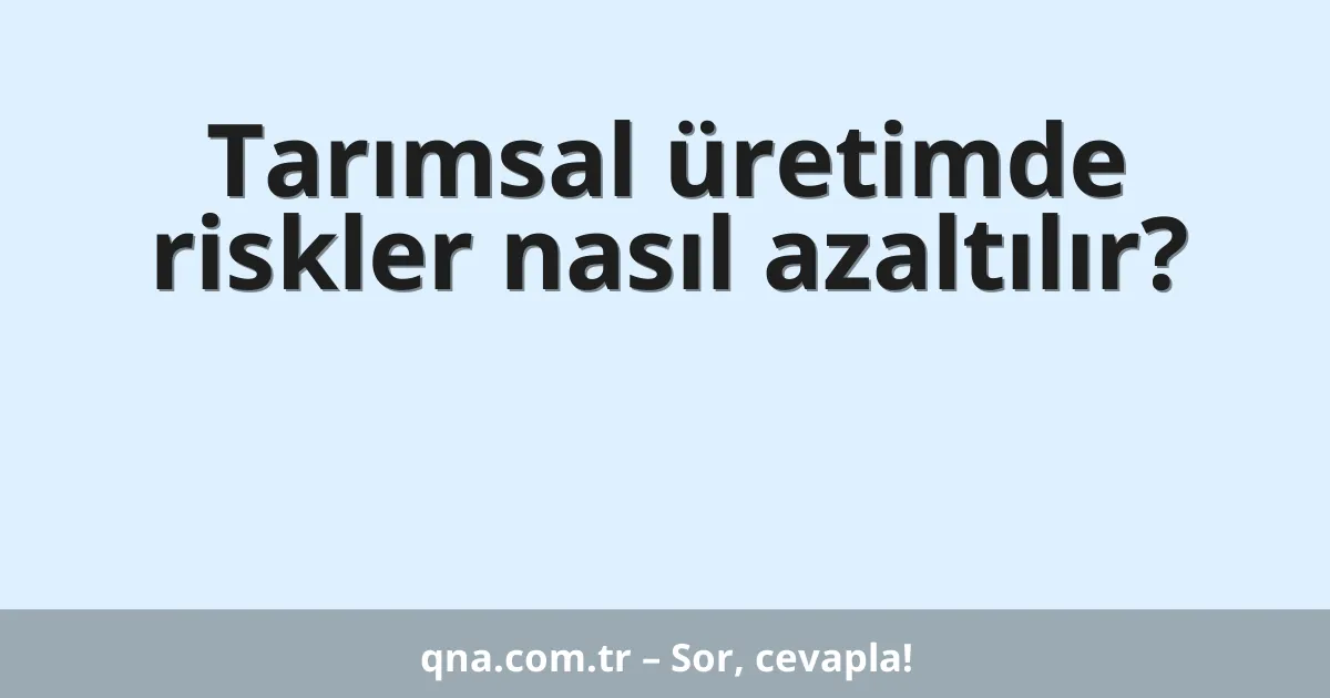Tarımsal üretimde riskler nasıl azaltılır?