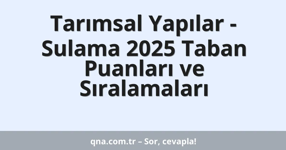 Tarımsal Yapılar - Sulama 2025 Taban Puanları ve Sıralamaları