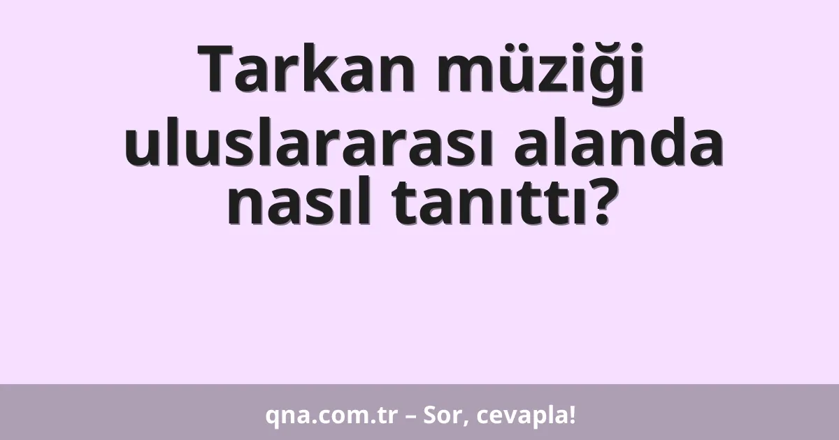 Tarkan müziği uluslararası alanda nasıl tanıttı?