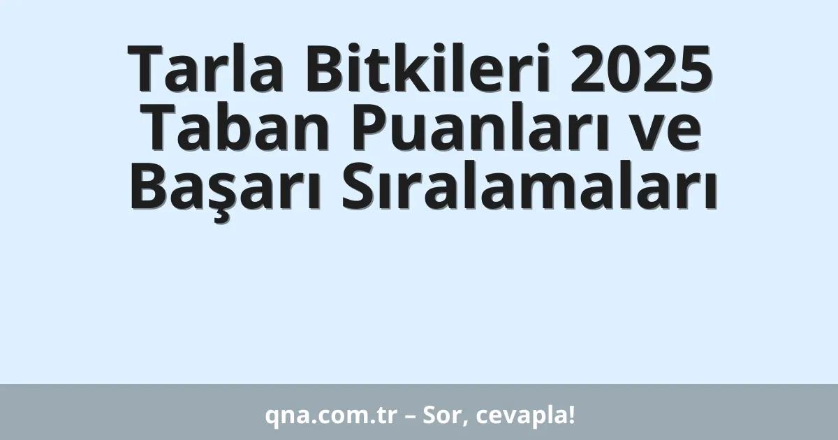 Tarla Bitkileri 2025 Taban Puanları ve Başarı Sıralamaları