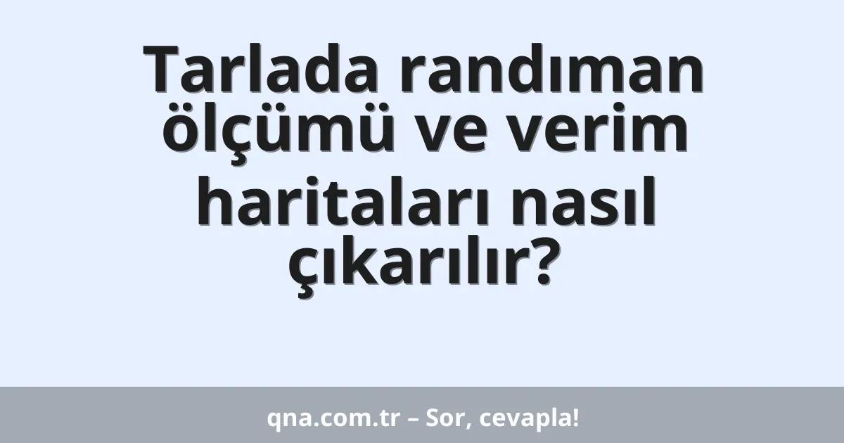 Tarlada randıman ölçümü ve verim haritaları nasıl çıkarılır?