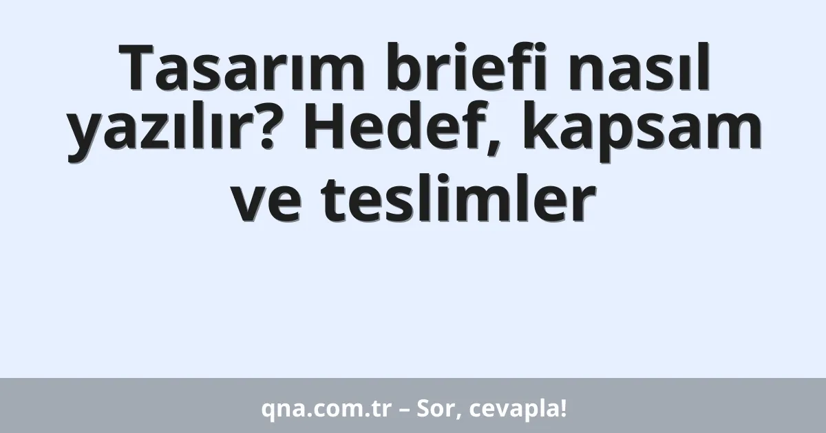 Tasarım briefi nasıl yazılır? Hedef, kapsam ve teslimler