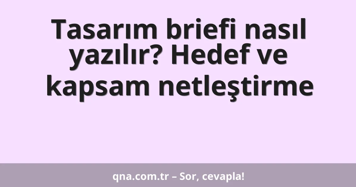 Tasarım briefi nasıl yazılır? Hedef ve kapsam netleştirme