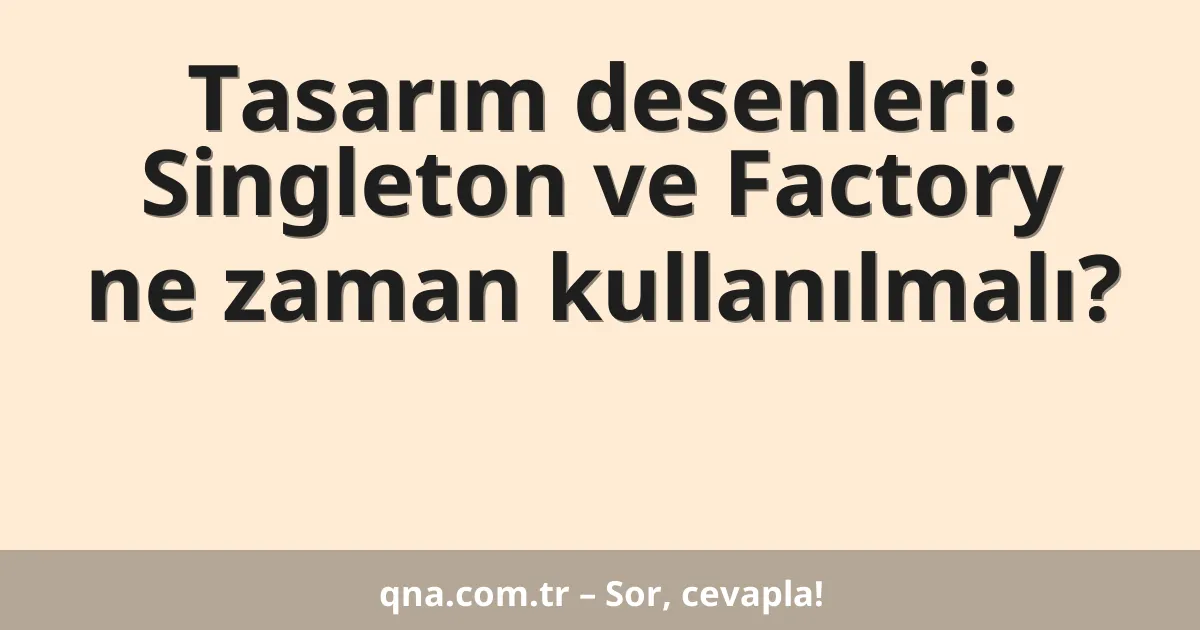 Tasarım desenleri: Singleton ve Factory ne zaman kullanılmalı?