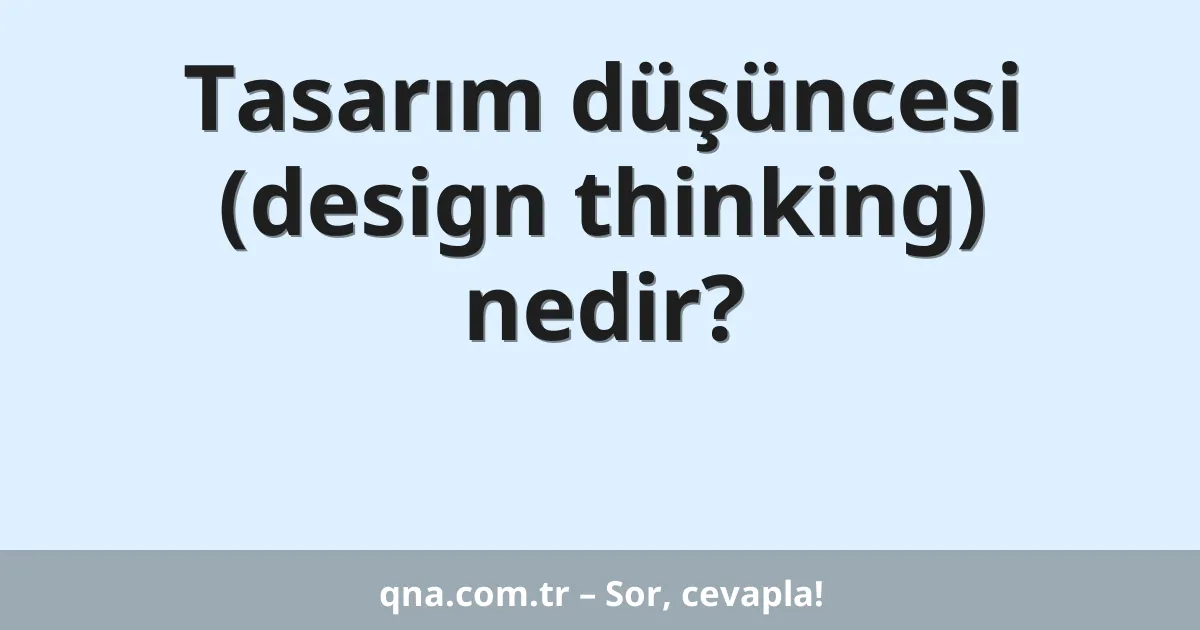 Tasarım düşüncesi (design thinking) nedir?