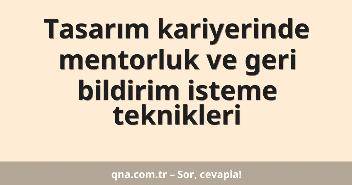 Tasarım kariyerinde mentorluk ve geri bildirim isteme teknikleri