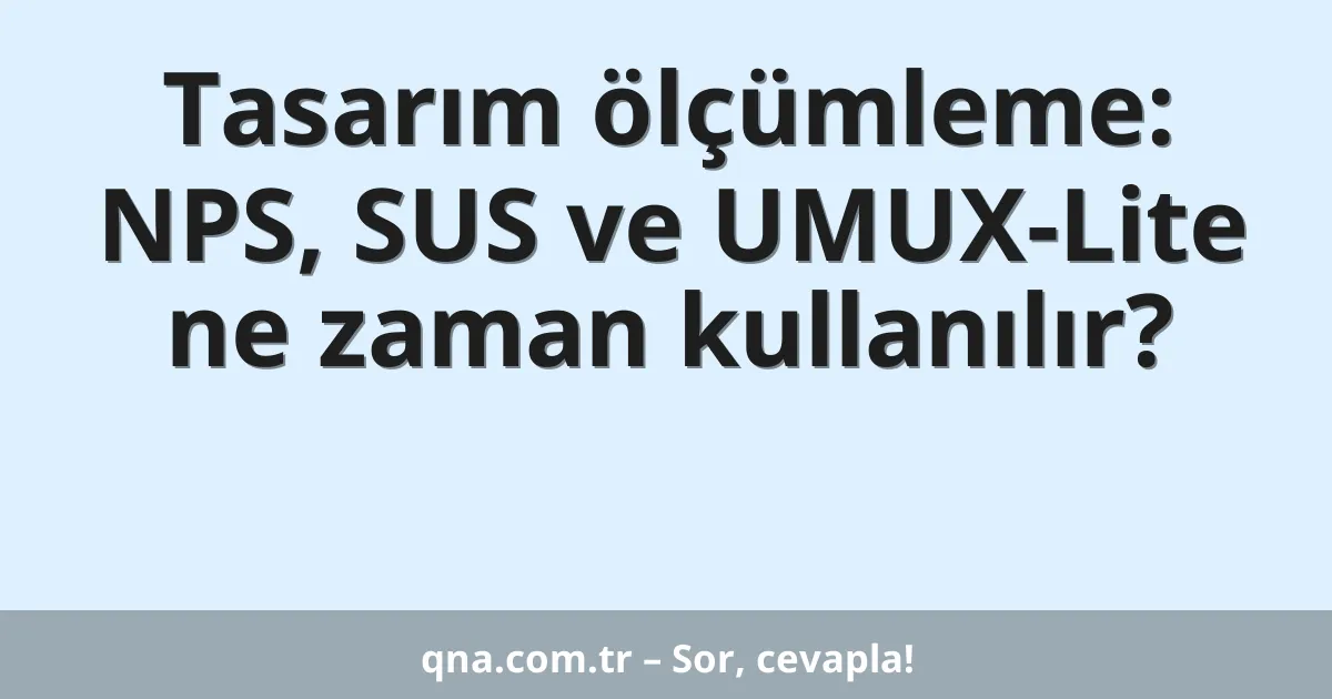 Tasarım ölçümleme: NPS, SUS ve UMUX-Lite ne zaman kullanılır?