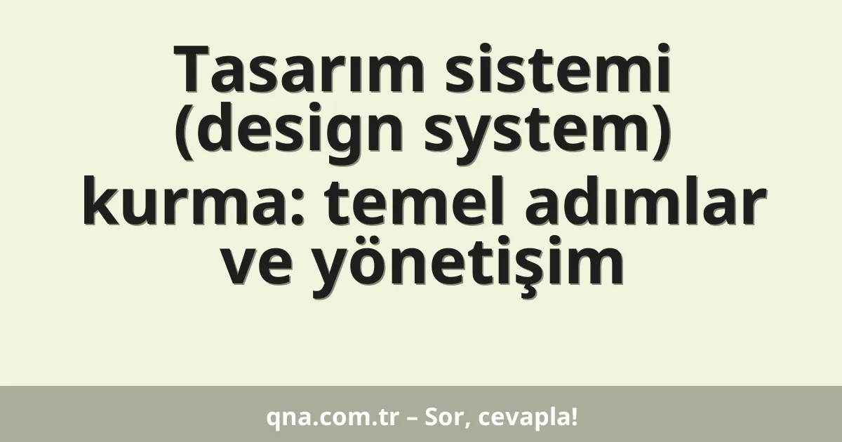 Tasarım sistemi (design system) kurma: temel adımlar ve yönetişim