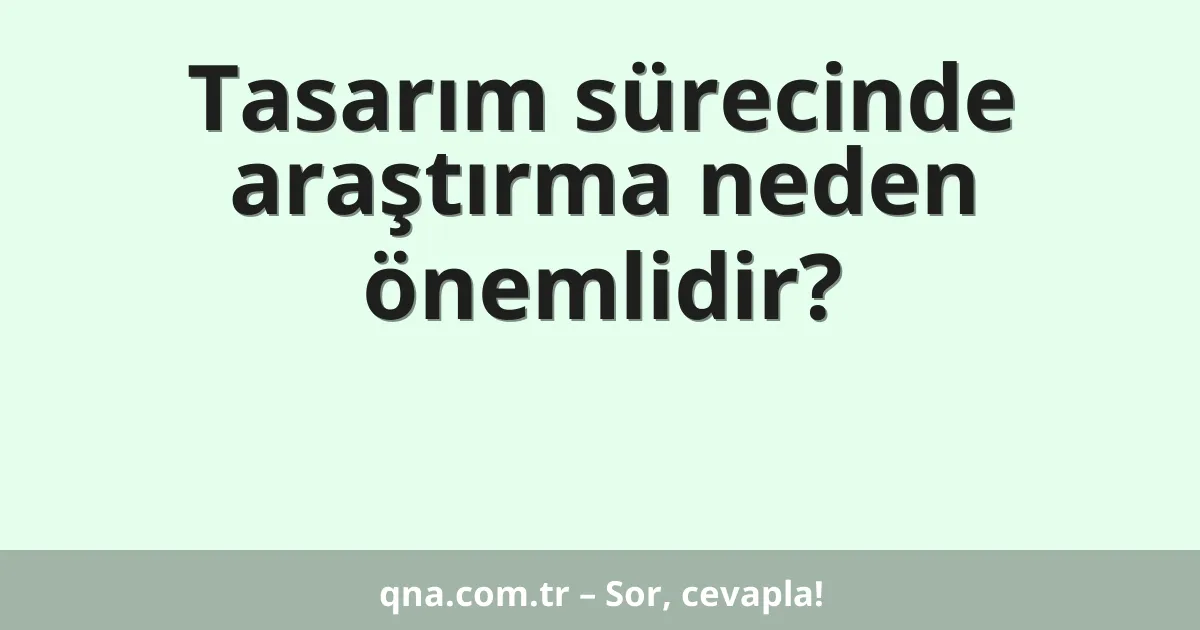Tasarım sürecinde araştırma neden önemlidir?
