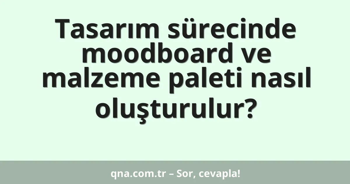 Tasarım sürecinde moodboard ve malzeme paleti nasıl oluşturulur?