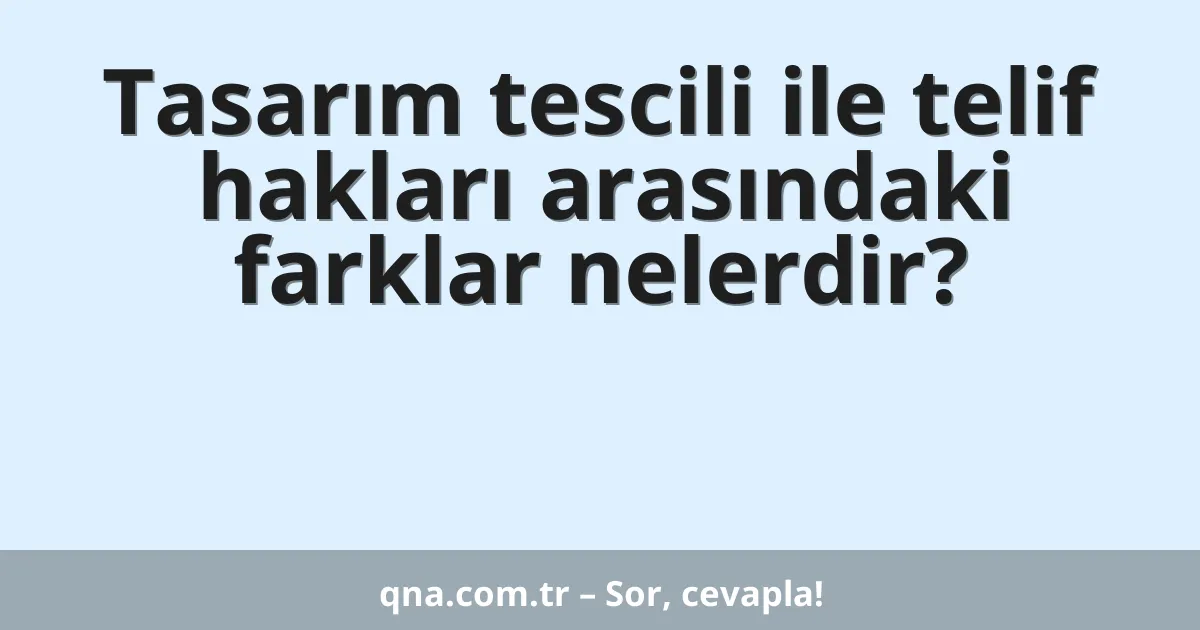 Tasarım tescili ile telif hakları arasındaki farklar nelerdir?