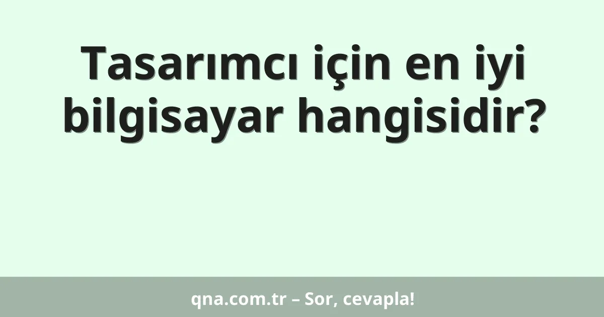 Tasarımcı için en iyi bilgisayar hangisidir?