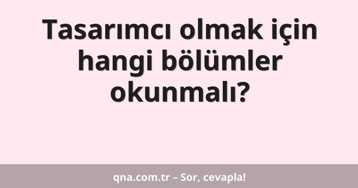 Tasarımcı olmak için hangi bölümler okunmalı?