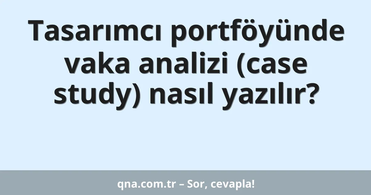Tasarımcı portföyünde vaka analizi (case study) nasıl yazılır?