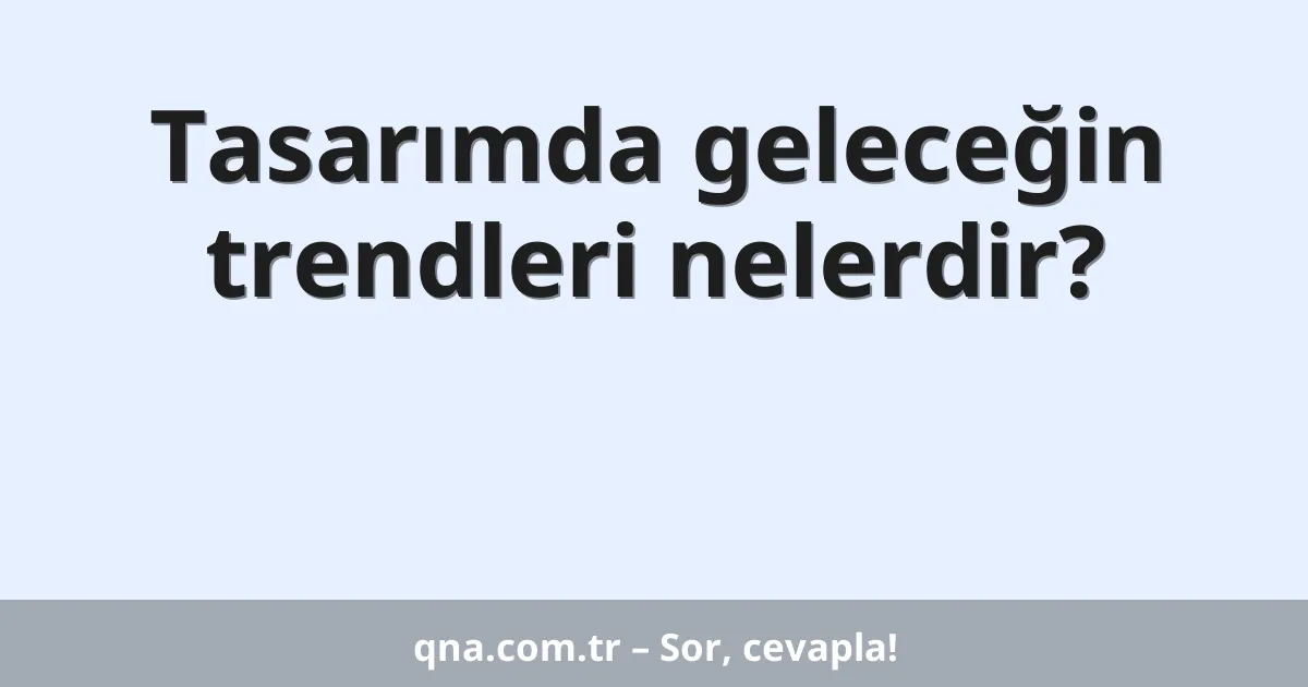 Tasarımda geleceğin trendleri nelerdir?