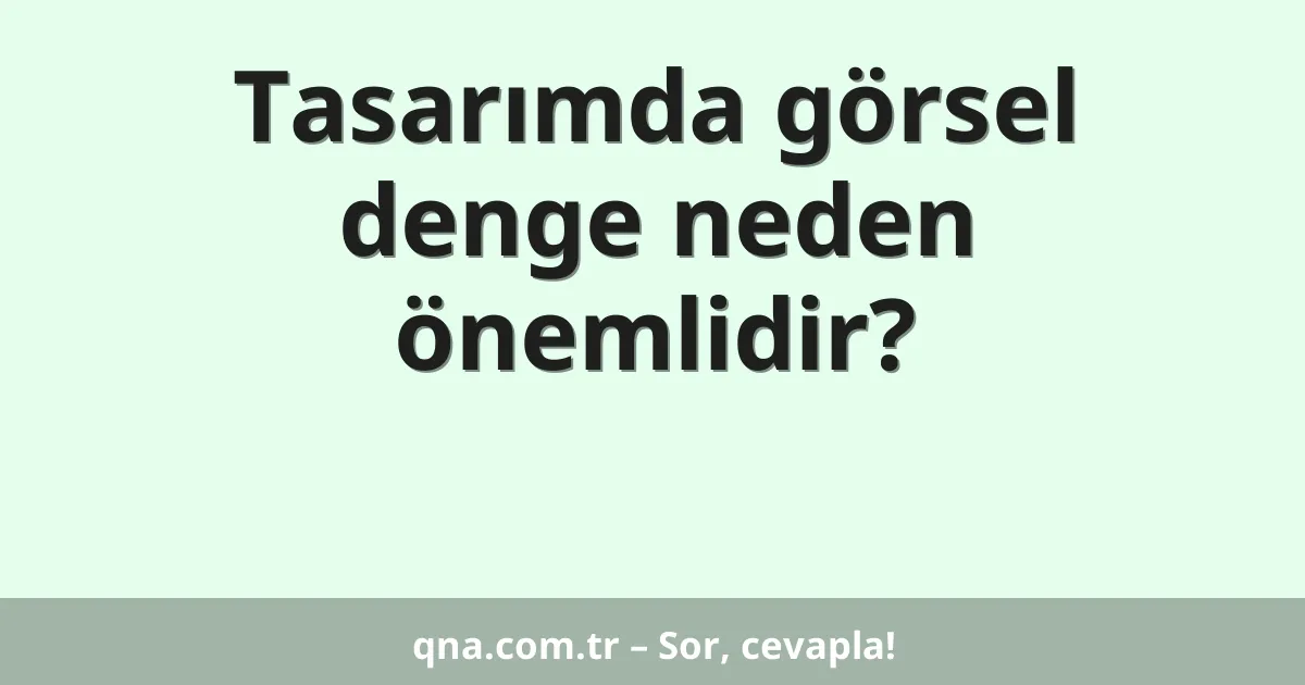 Tasarımda görsel denge neden önemlidir?