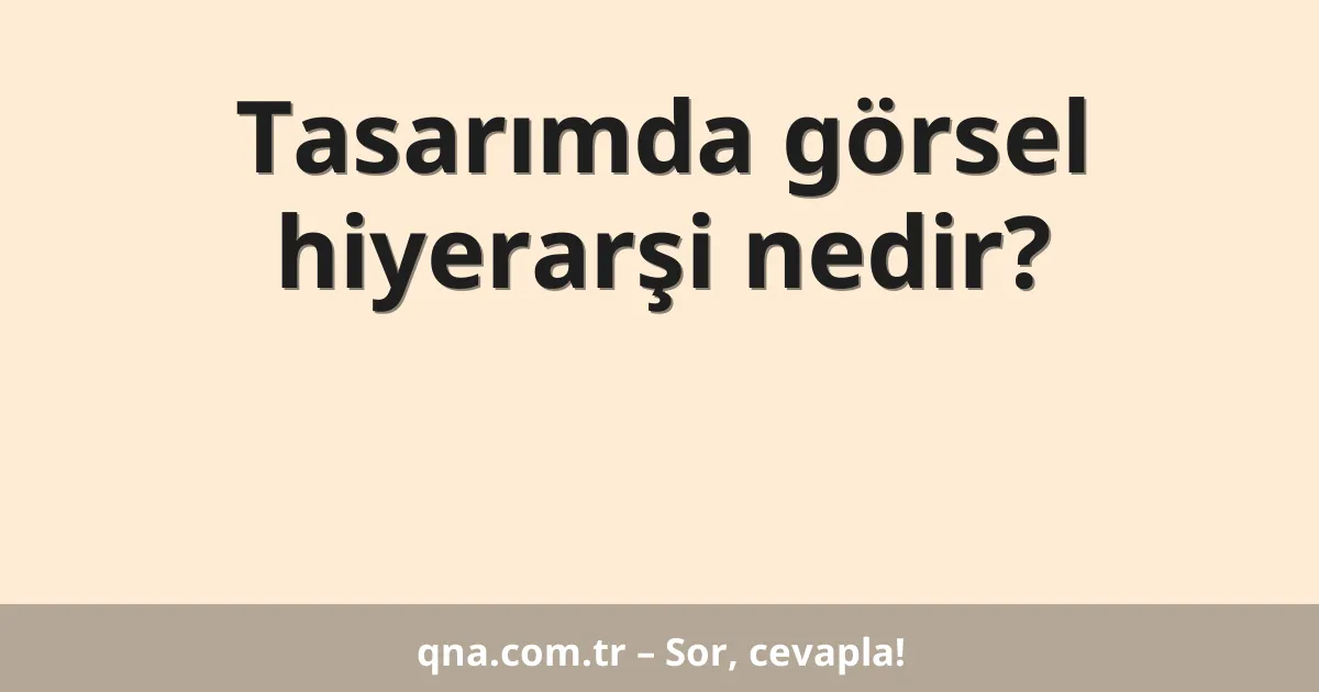 Tasarımda görsel hiyerarşi nedir?