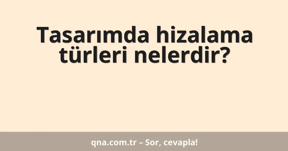 Tasarımda hizalama türleri nelerdir?