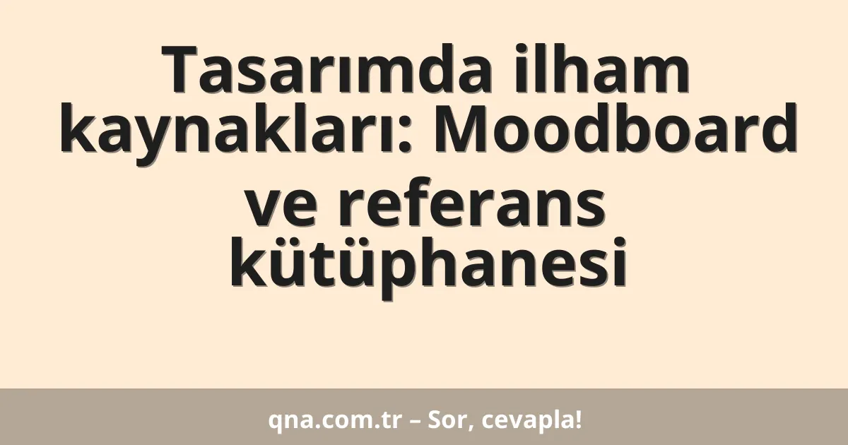 Tasarımda ilham kaynakları: Moodboard ve referans kütüphanesi