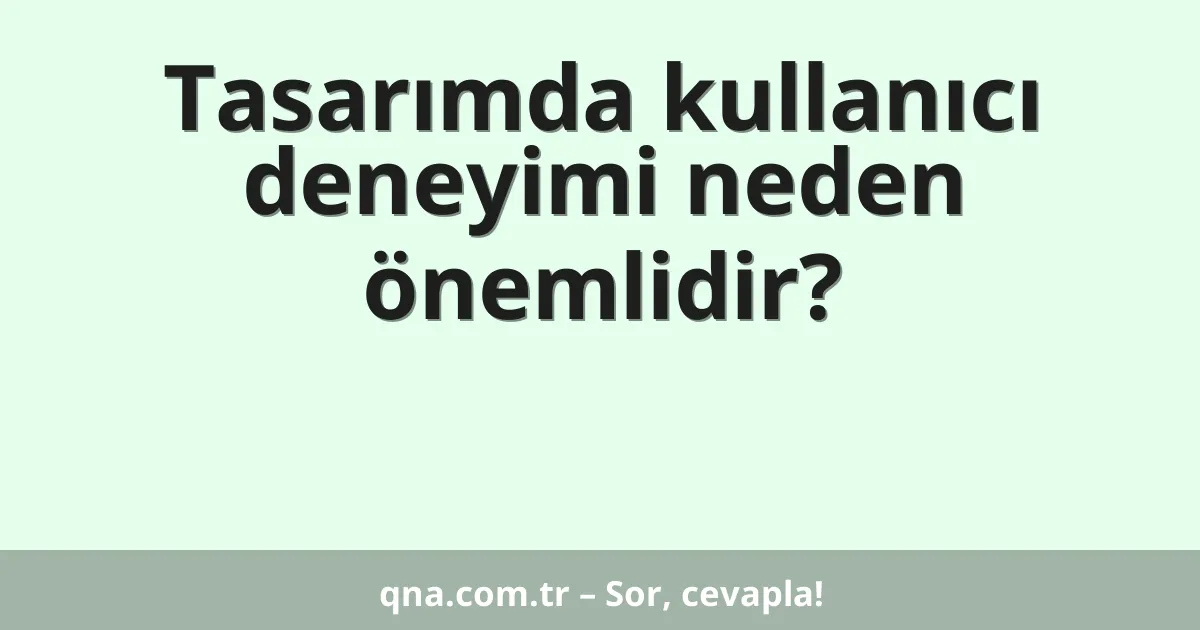 Tasarımda kullanıcı deneyimi neden önemlidir?