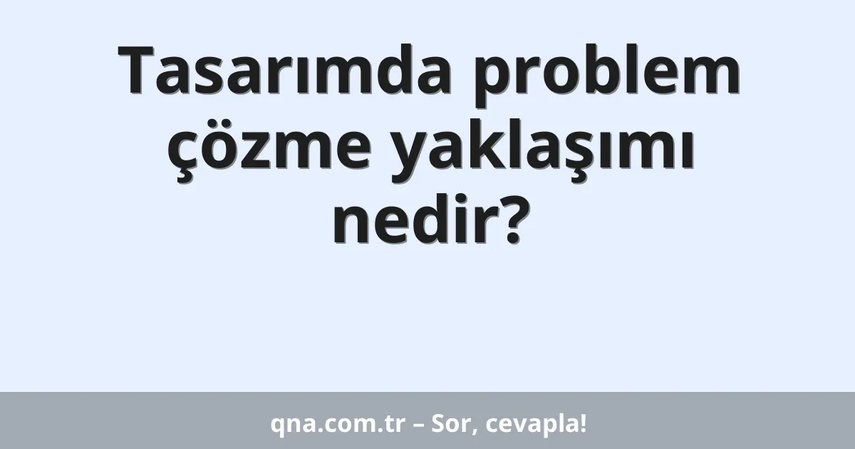 Tasarımda problem çözme yaklaşımı nedir?