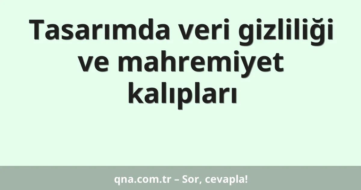 Tasarımda veri gizliliği ve mahremiyet kalıpları