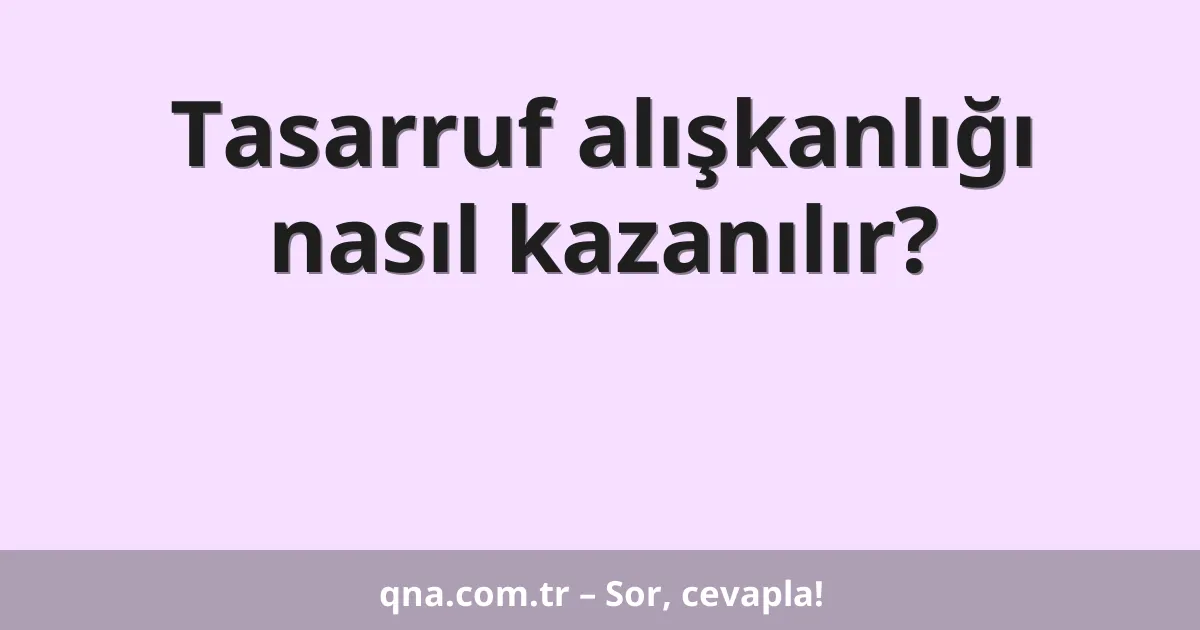 Tasarruf alışkanlığı nasıl kazanılır?