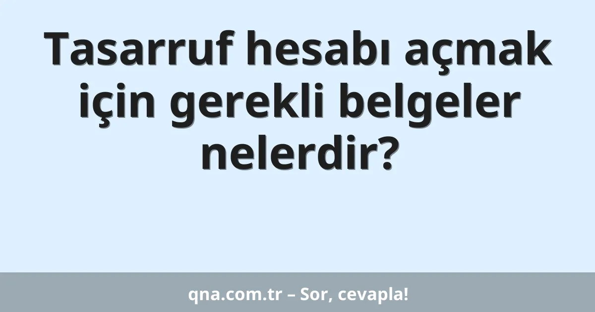 Tasarruf hesabı açmak için gerekli belgeler nelerdir?