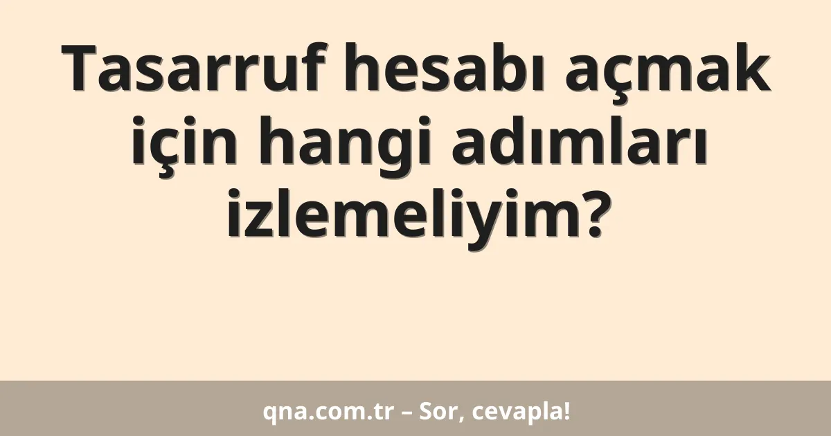 Tasarruf hesabı açmak için hangi adımları izlemeliyim?