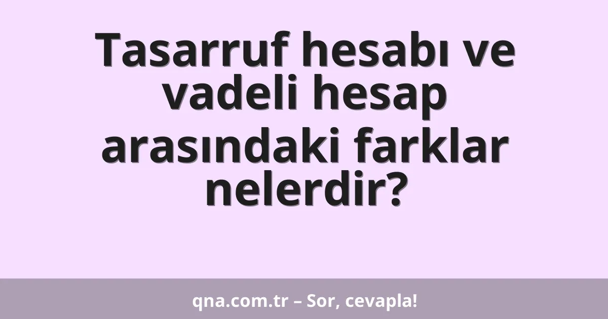 Tasarruf hesabı ve vadeli hesap arasındaki farklar nelerdir?