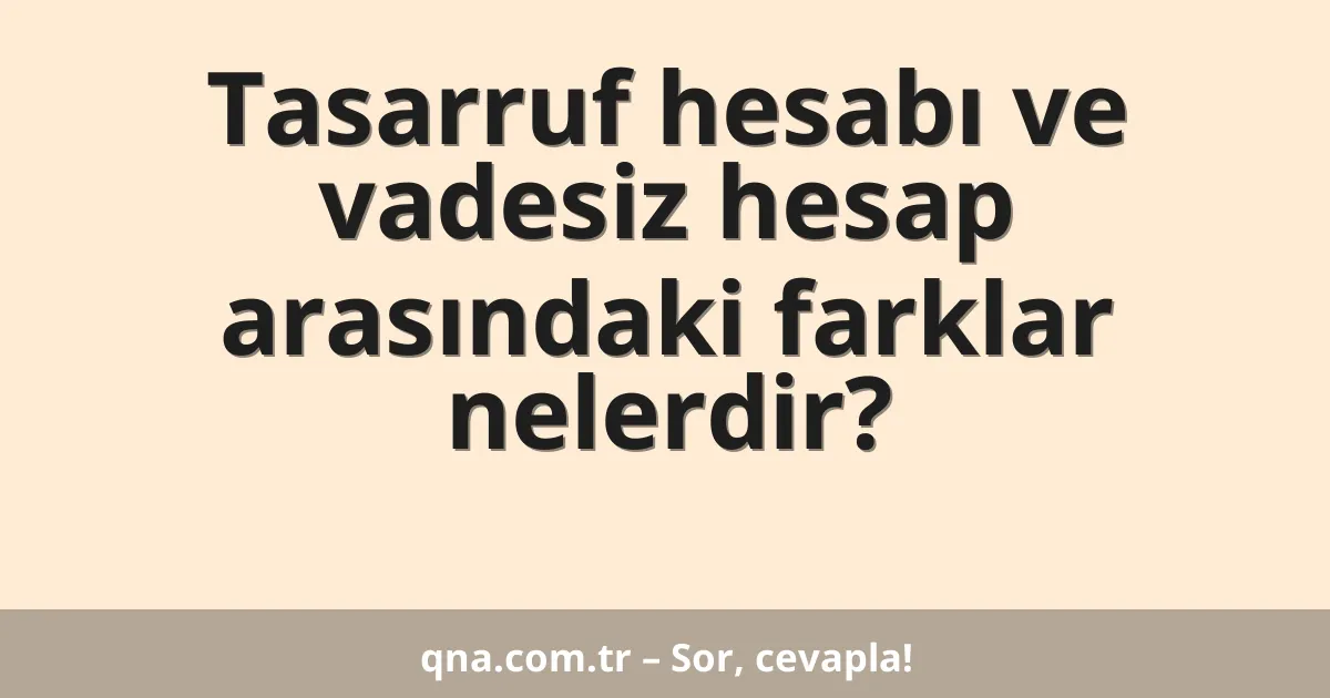 Tasarruf hesabı ve vadesiz hesap arasındaki farklar nelerdir?