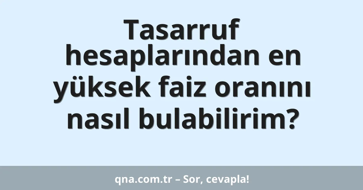 Tasarruf hesaplarından en yüksek faiz oranını nasıl bulabilirim?
