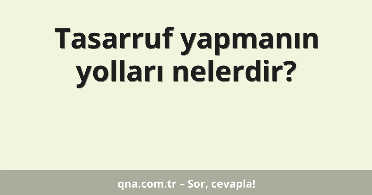 Tasarruf yapmanın yolları nelerdir?
