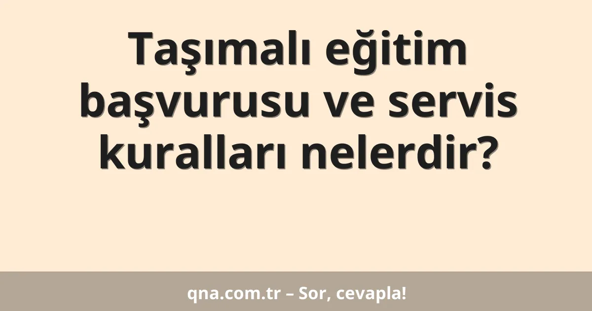 Taşımalı eğitim başvurusu ve servis kuralları nelerdir?