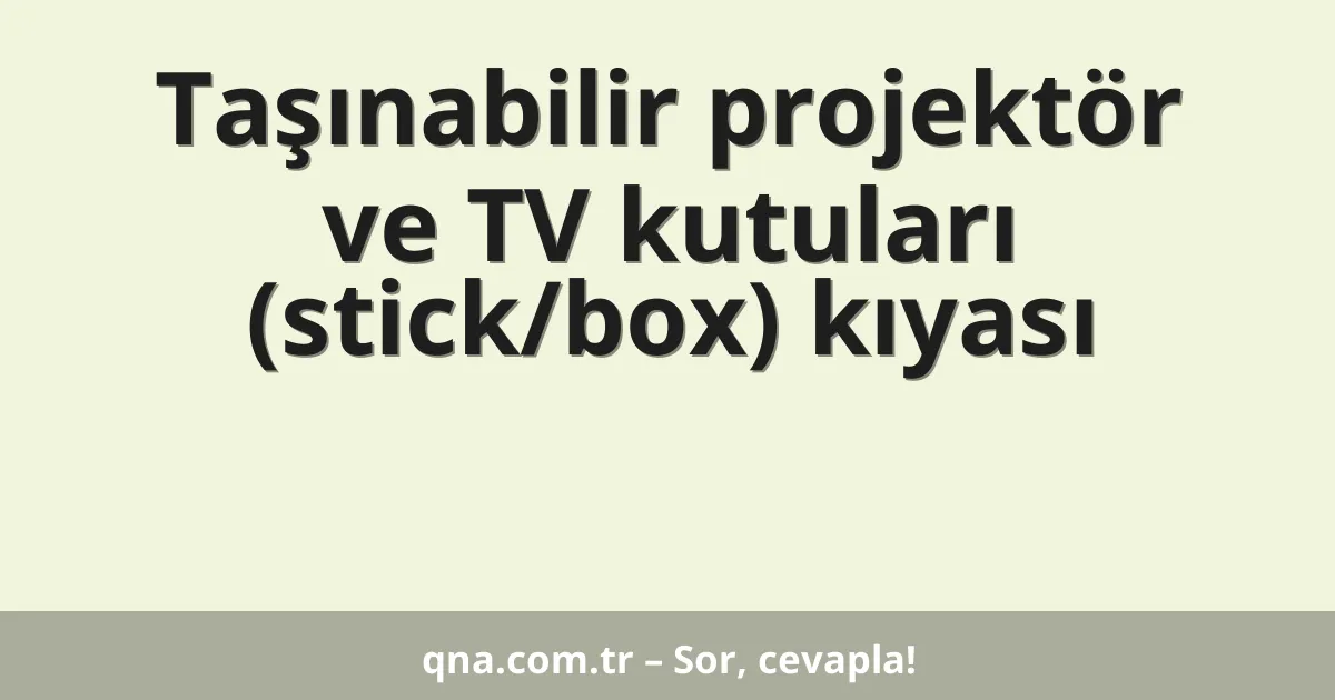 Taşınabilir projektör ve TV kutuları (stick/box) kıyası