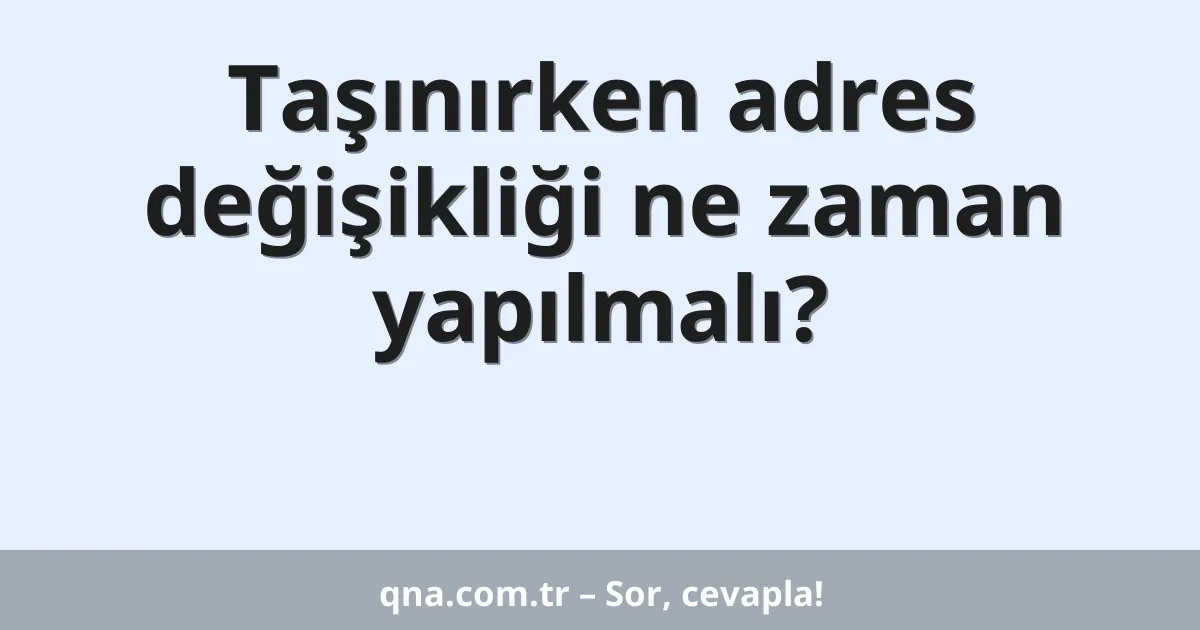 Taşınırken adres değişikliği ne zaman yapılmalı?