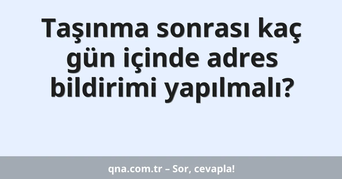 Taşınma sonrası kaç gün içinde adres bildirimi yapılmalı?
