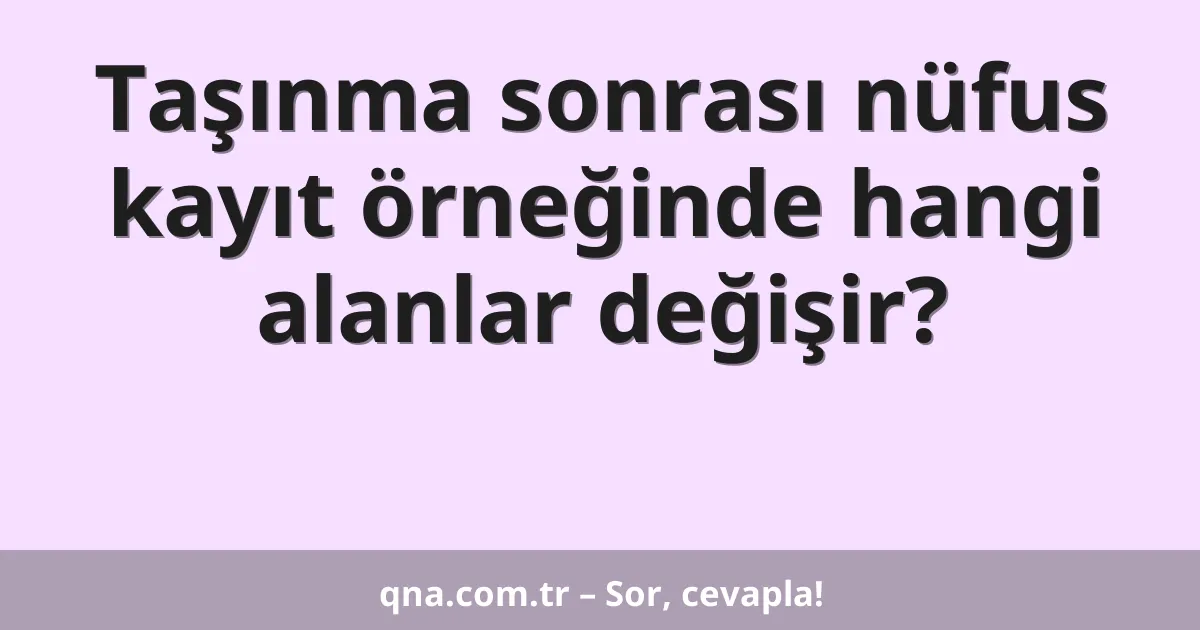 Taşınma sonrası nüfus kayıt örneğinde hangi alanlar değişir?