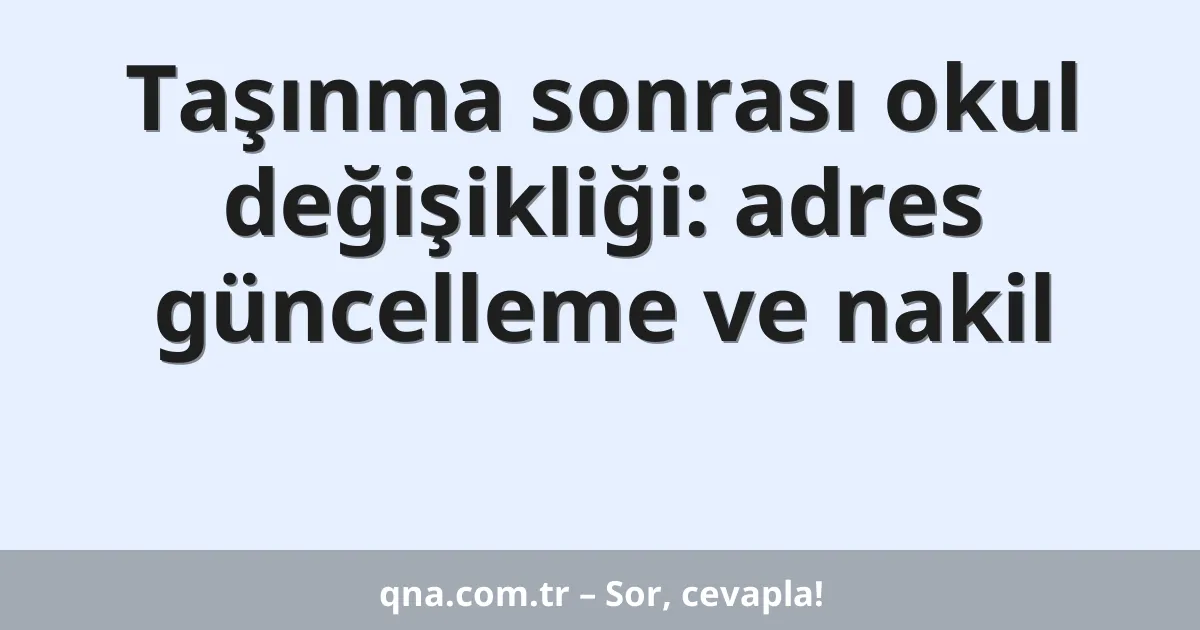Taşınma sonrası okul değişikliği: adres güncelleme ve nakil